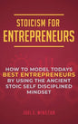 Stoicism for Entrepreneurs: How to Model Todays Best Entrepreneurs by Using the Ancient Stoic Self Disciplined Mindset - Hardcover