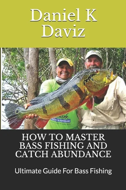 How to Master Bass Fishing and Catch Abundance: Ultimate Guide For Bass Fishing - Paperback