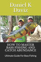 How to Master Bass Fishing and Catch Abundance: Ultimate Guide For Bass Fishing - Paperback