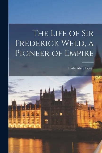 The Life of Sir Frederick Weld, a Pioneer of Empire - Paperback