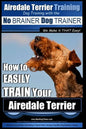 Airedale Terrier Training Dog Training with the No BRAINER Dog TRAINER We make it THAT Easy!: How to EASILY TRAIN Your Airedale Terrier - Paperback