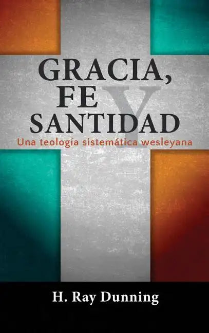 Gracia, Fe y Santidad: Una teología sistemática wesleyana - Hardcover