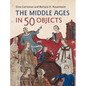 The Middle Ages in 50 Objects - Hardcover