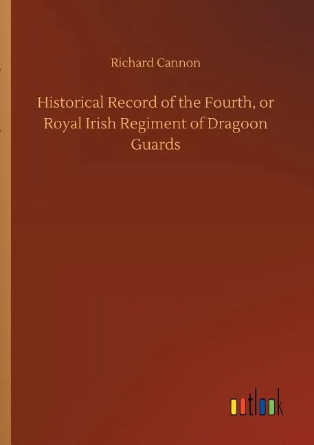 Historical Record of the Fourth, or Royal Irish Regiment of Dragoon Guards - Paperback