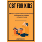 CBT for Kids: Effective Cognitive-Behavioral Therapy Techniques for Children - A Parent's Guide - Paperback