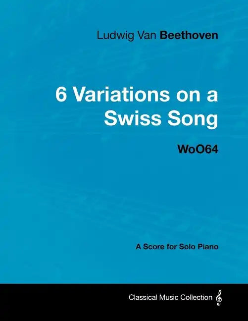 Ludwig Van Beethoven - 6 Variations on a Swiss Song - WoO 64 - A Score for Solo Piano: With a Biography by Joseph Otten - Paperback