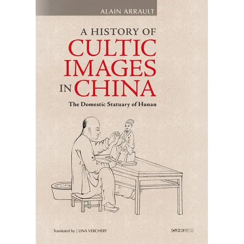 A History of Cultic Images in China: The Domestic Statuary of Hunan - Hardcover