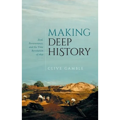 Making Deep History: Zeal, Perseverance, and the Time Revolution of 1859 - Hardcover