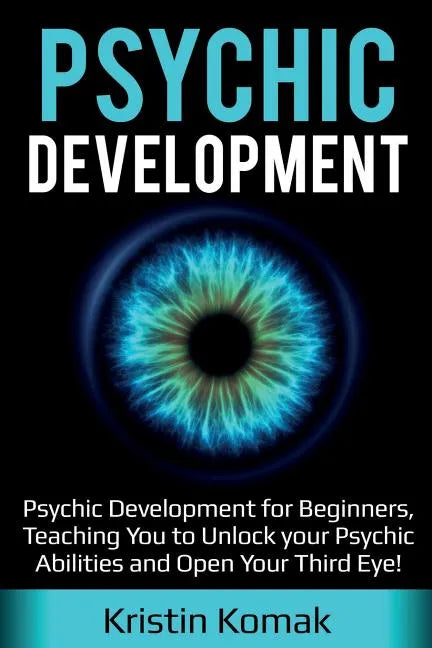 Psychic Development: Psychic Development for Beginners, Teaching you to Unlock your Psychic Abilities and Open your Third Eye! - Paperback