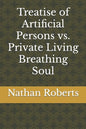 Treatise of Artificial Persons vs. Private Living Breathing Soul - Paperback