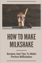 How To Make Milkshake: Recipes And Tips To Make Perfect Milkshakes: Fruit Milkshake Recipe - Paperback