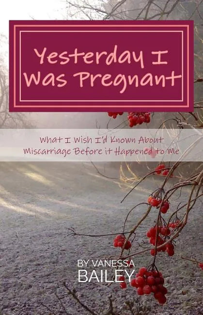 Yesterday I was Pregnant: What I Wish I'd Known About Miscarriage Before it Happened to Me. - Paperback