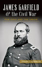James Garfield and the Civil War: For Ohio and the Union - Hardcover