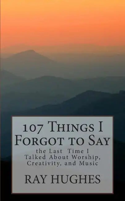 107 Things I Forgot To Say the Last Time I Talked About Worship, Creativity, and Music - Paperback
