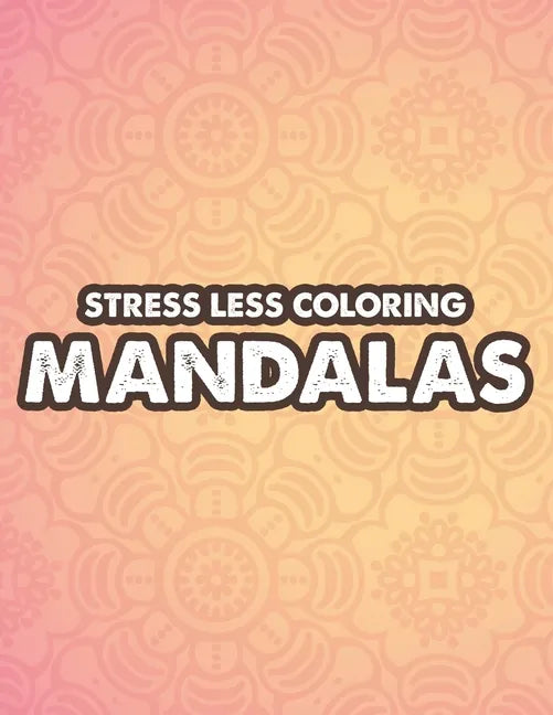 Stress Less Coloring Mandalas: Mind Soothing Coloring Activity For Stress Relief, Intricate Designs And Calming Patterns To Color - Paperback
