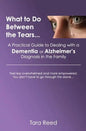What to Do Between the Tears...: A Practical Guide to Dealing with a Dementia or Alzheimer's Diagnosis in the Family - Paperback