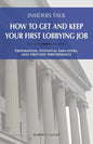 Insiders Talk: How to Get and Keep Your First Lobbying Job: Preparation, Potential Employers, and First-Day Performance - Paperback