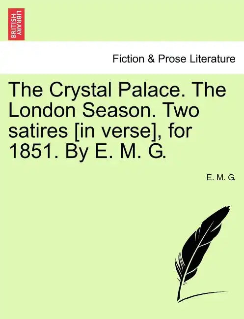 The Crystal Palace. the London Season. Two Satires [in Verse], for 1851. by E. M. G. - Paperback