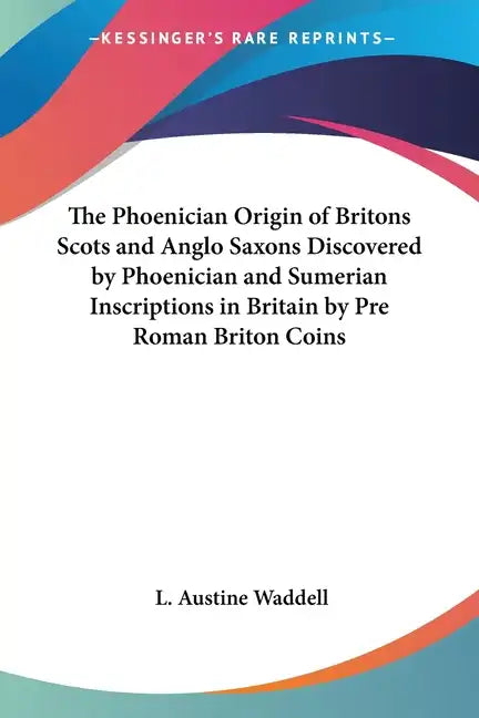 The Phoenician Origin of Britons Scots and Anglo Saxons Discovered by Phoenician and Sumerian Inscriptions in Britain by Pre Roman Briton Coins - Paperback