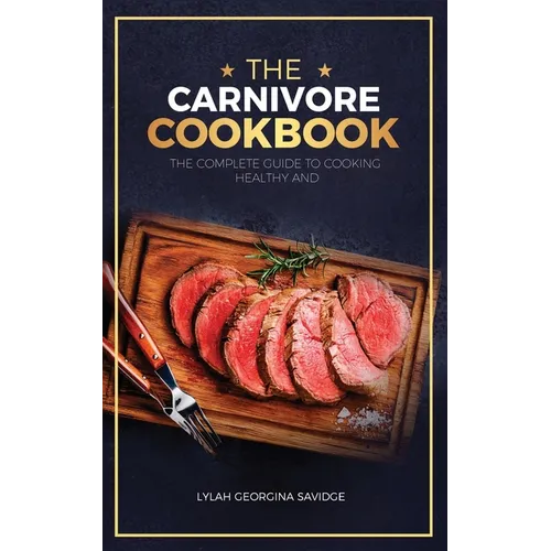 The Carnivore Cookbook: The Complete Guide To Cooking Healthy and Improving Your Health with The Carnivore Diet - Paperback