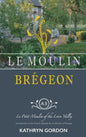 Le Moulin Brégeon, Le Petit Moulin of the Loire Valley: Introduction to the French Lifestyle and a Collection of Recipes - Hardcover