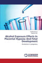 Alcohol Exposure Effects In Placental Hypoxia And Fetal Development - Paperback