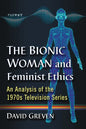 The Bionic Woman and Feminist Ethics: An Analysis of the 1970s Television Series - Paperback