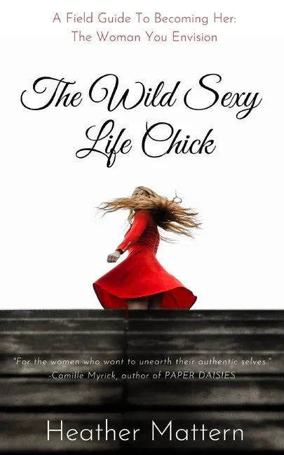 The Wild Sexy Life Chick: A Field Guide To Becoming HER: The Woman You Envision - Paperback