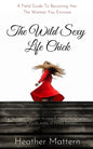 The Wild Sexy Life Chick: A Field Guide To Becoming HER: The Woman You Envision - Paperback