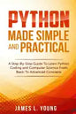 Python Made Simple and Practical: A Step-By-Step Guide To Learn Python Coding and Computer Science From Basic To Advanced Concepts. - Paperback
