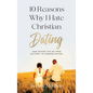 10 Reasons Why I Hate Christian Dating: How Anyone Can Go From Cultural to Kingdom Dating - Hardcover