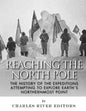 Reaching the North Pole: The History of the Expeditions Attempting to Explore Earth's Northernmost Point - Paperback