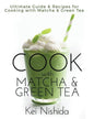 Cook with Matcha and Green Tea: Ultimate Guide & Recipes for Brewing and Cooking with Matcha & Green Tea - Paperback