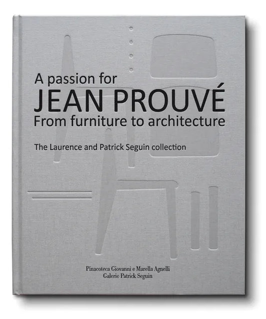 A Passion for Jean Prouvé: From Furniture to Architecture: The Laurence and Patrick Seguin Collection - Hardcover