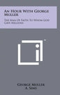 An Hour with George Muller: The Man of Faith to Whom God Gave Millions - Hardcover