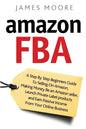 Amazon FBA: A Step by Step Beginner's Guide To Selling on Amazon, Making Money, Be an Amazon Seller, Launch Private Label Products - Paperback