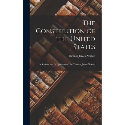 The Constitution of the United States: Its Sources and Its Application / by Thomas James Norton - Hardcover