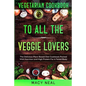 Vegetarian Cookbook: TO ALL THE VEGGIE LOVERS - The Delicious Plant Based Diet Cookbook Packed With Nutrition and High Protein For A Toned Body - Paperback