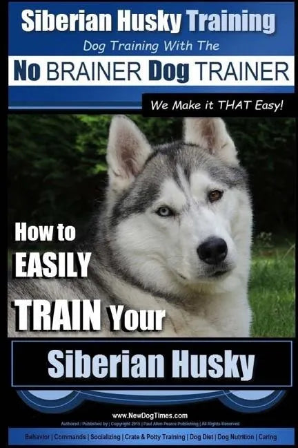 Siberian Husky Training Dog Training with the No BRAINER Dog TRAINER We Make it THAT Easy!: How to EASILY TRAIN Your Siberian Husky - Paperback