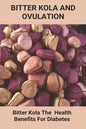 Bitter Kola And Ovulation: Bitter Kola - The Health Benefits For Diabetes: Type 1 Diabetes - Paperback