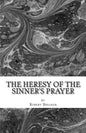 The Heresy of the Sinner's Prayer: or the Deception and Damnation of the Sinner's Prayer - Paperback
