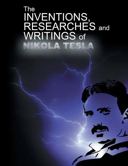 The Inventions, Researchers and Writings of Nikola Tesla - Paperback