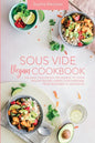 Sous Vide Vegan Cookbook: The Easy Foolproof Technique to Cook Healthy Recipes. Perfect for Everyone, from Beginner to Advanced - Paperback