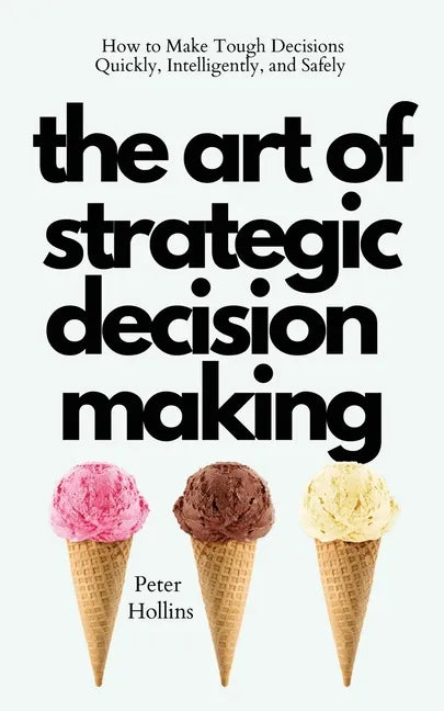 The Art of Strategic Decision-Making: How to Make Tough Decisions Quickly, Intelligently, and Safely - Paperback