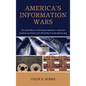 America's Information Wars: The Untold Story of Information Systems in America's Conflicts and Politics from World War II to the Internet Age - Hardcover