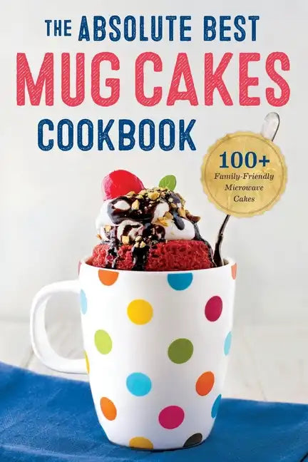 The Absolute Best Mug Cakes Cookbook: 100 Family-Friendly Microwave Cakes - Paperback