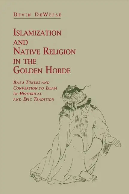 Islamization and Native Religion in the Golden Horde: Baba Tükles and Conversion to Islam in Historical and Epic Tradition - Paperback