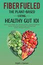 Fiber Fueled: The Plant-Based Eating, Healthy Gut 101 - Paperback