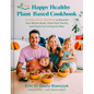 The Happy Healthy Plant-Based Cookbook: 75+ Colorful Recipes to Nourish Your Whole Body, Feed Your Family, and Have Fun Along the Way - Hardcover