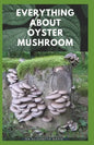 Everything about Oyster Mushroom: Expert Guide On History, Cultivation, Uses, Edibles, Recipe and Health Benefits - Paperback